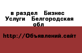  в раздел : Бизнес » Услуги . Белгородская обл.